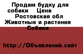 Продам будку для собаки  › Цена ­ 6 800 - Ростовская обл. Животные и растения » Собаки   